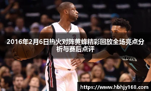 2016年2月6日热火对阵黄蜂精彩回放全场亮点分析与赛后点评