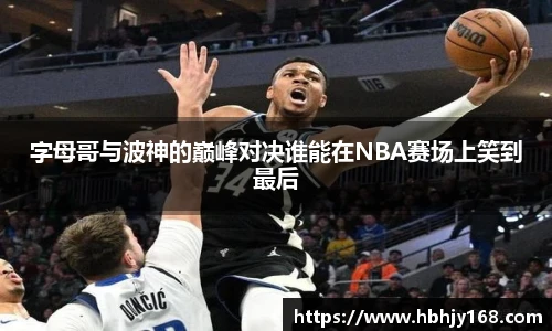字母哥与波神的巅峰对决谁能在NBA赛场上笑到最后