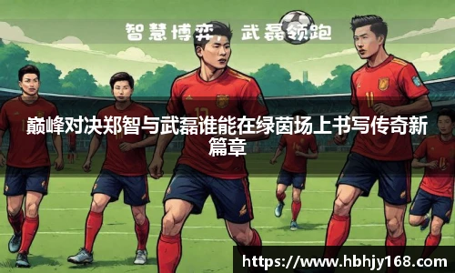 巅峰对决郑智与武磊谁能在绿茵场上书写传奇新篇章