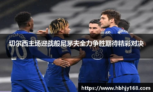 切尔西主场迎战般尼茅夫全力争胜期待精彩对决